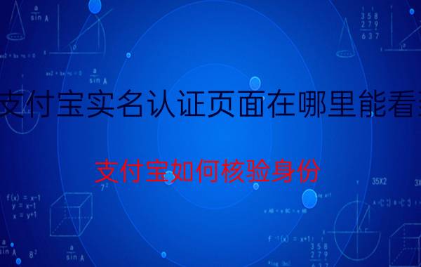 支付宝实名认证页面在哪里能看到 支付宝如何核验身份？